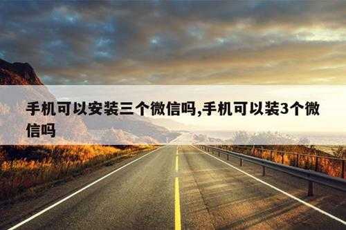 手机可以安装三个微信吗,手机可以装3个微信吗